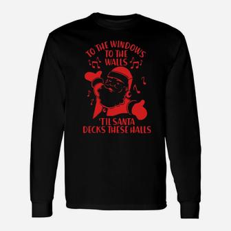 To The Windows To The Walls 'Til Santa Decks These Halls Long Sleeve T-Shirt - Monsterry