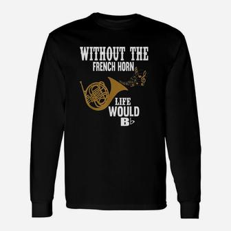 Without The French Horn Life Would Be B Flat Unisex Long Sleeve | Crazezy AU