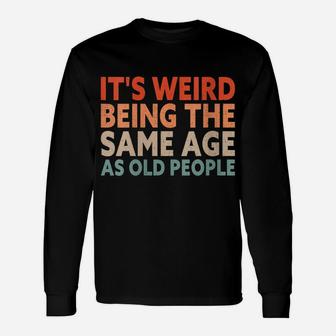 Womens It's Weird Being The Same Age As Old People Unisex Long Sleeve | Crazezy