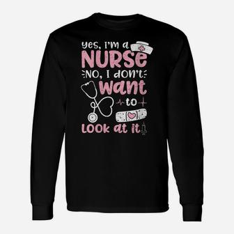 Womens Yes I'm A Nurse No I Don't Want To Look At It - Nurse Life Unisex Long Sleeve | Crazezy