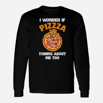 I Wonder If Pizza Thinks About Me Too Pizzas Long Sleeve T-Shirt - Monsterry