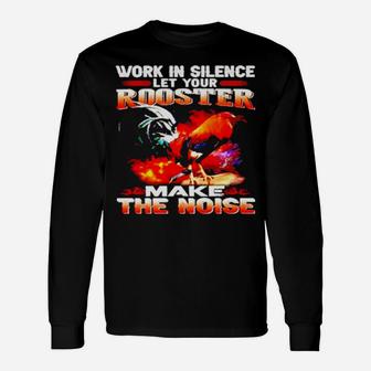Work In Silence Let Your Rooster Make The Noise Long Sleeve T-Shirt - Monsterry
