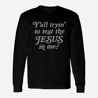 Yall Tryin To Test The Jesus In Me Unisex Long Sleeve | Crazezy