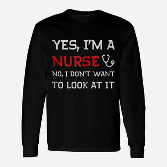 Yes I Am A Nurse No I Do Not Want To Look At It Unisex Long Sleeve | Crazezy CA