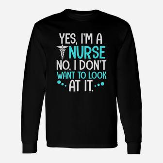 Yes I Am A Nurse No I Dont Want To Look At It Unisex Long Sleeve | Crazezy