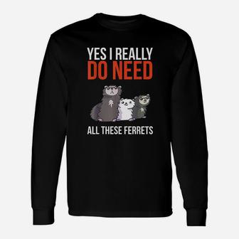 Yes I Really Do Need All These Ferrets Unisex Long Sleeve | Crazezy UK