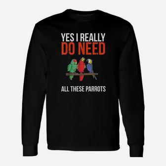 Yes I Really Do Need All These Parrots Funny Parrot Bird Unisex Long Sleeve | Crazezy UK