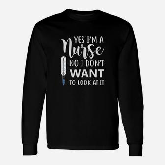 Yes Im A Nurse No I Dont Want To Look At It Unisex Long Sleeve | Crazezy DE