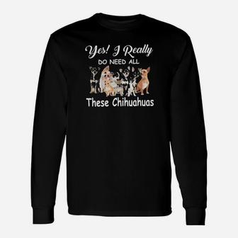 Yes I Really Do Need All These Chihuahuas Long Sleeve T-Shirt - Monsterry