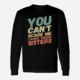 You Can Not Scare Me I Have Three Sisters Unisex Long Sleeve | Crazezy CA