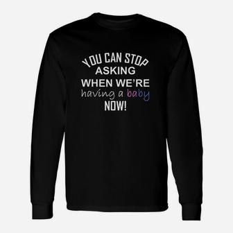 You Can Stop Asking When Were Having A Baby Now Unisex Long Sleeve | Crazezy AU