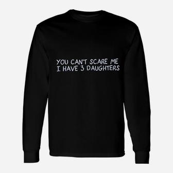 You Cant Scare Me I Have 3 Daughters Unisex Long Sleeve | Crazezy AU