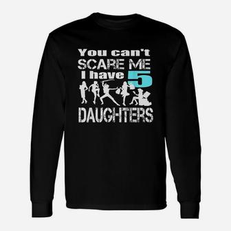 You Cant Scare Me I Have 5 Daughters Unisex Long Sleeve | Crazezy UK