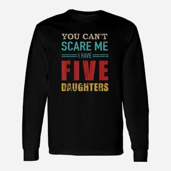 You Cant Scare Me I Have Five 5 Daughters Unisex Long Sleeve | Crazezy AU