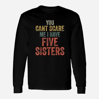 You Cant Scare Me I Have Five Sisters Unisex Long Sleeve | Crazezy UK