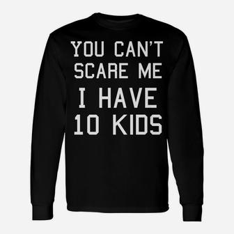 You Can't Scare Me I Have Ten Kids Shirt, Mom And Dad Unisex Long Sleeve | Crazezy DE