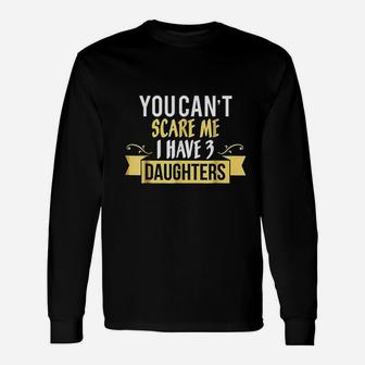 You Cant Scare Me I Have Three 3 Daughters Unisex Long Sleeve | Crazezy CA
