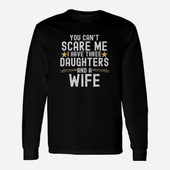 You Cant Scare Me I Have Three Daughters And A Wife Unisex Long Sleeve | Crazezy CA