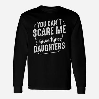You Cant Scare Me I Have Three Daughters Funny Quote Family Unisex Long Sleeve | Crazezy UK