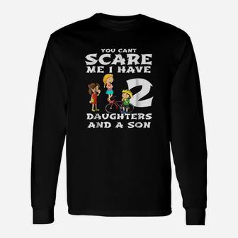 You Cant Scare Me I Have Two Daughters And A Son Dads Unisex Long Sleeve | Crazezy AU