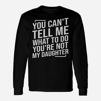 You Can't Tell Me What To Do You're Not My Daughter Unisex Long Sleeve | Crazezy