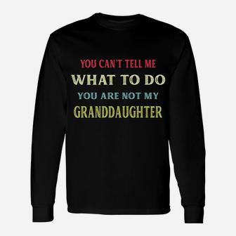 You Can't Tell Me What To Do You're Not My Granddaughter Unisex Long Sleeve | Crazezy CA