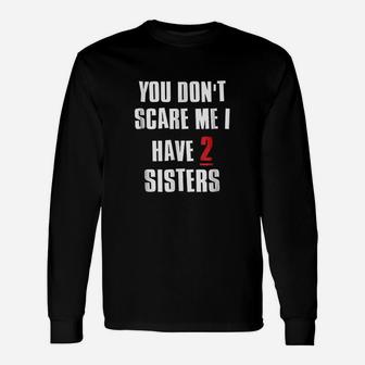 You Dont Scare Me I Have 2 Sisters Unisex Long Sleeve | Crazezy UK