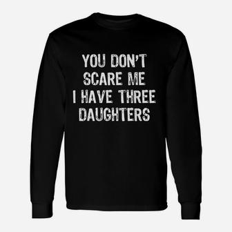 You Dont Scare Me I Have Three 3 Daughters Unisex Long Sleeve | Crazezy CA