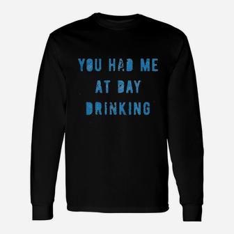You Had Me At Day Drinking Funny Beer Wine Drunk Party Unisex Long Sleeve | Crazezy UK