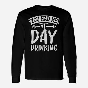 You Had Me At Day Drinking Funny Sarcastic Beer Lover Unisex Long Sleeve | Crazezy UK