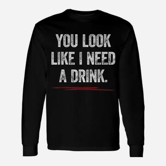 You Look Like I Need A Drink Shirt Funny Saying Fun Drinking Unisex Long Sleeve | Crazezy