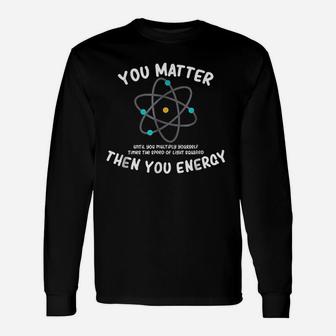 You Matter Then You Energy Unisex Long Sleeve | Crazezy DE