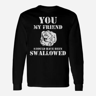 You My Friend Should Have Been Swallowed Unisex Long Sleeve | Crazezy DE