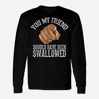 You My Friend Should Have Been Swallowed Unisex Long Sleeve | Crazezy CA