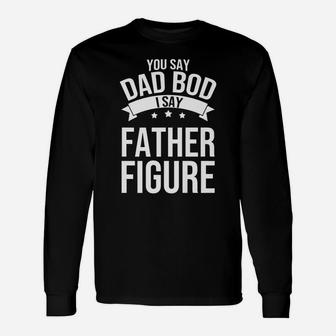 You Say Dad Bod I Say Father Figure Papa Daddy Unisex Long Sleeve | Crazezy UK