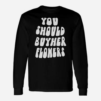 You Should Buy Her Flowers Unisex Long Sleeve | Crazezy AU