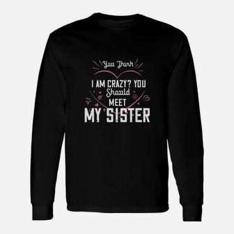 You Think I Am Crazy You Should Meet My Sister Unisex Long Sleeve | Crazezy DE