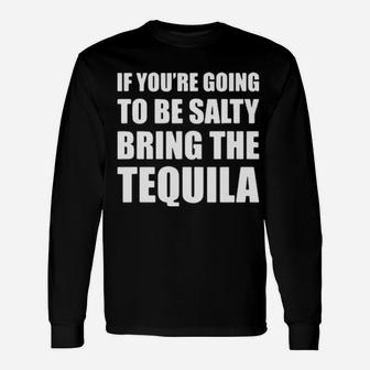 If You're Going To Be Salty Bring The Tequila Long Sleeve T-Shirt - Monsterry