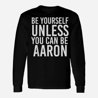 Be Yourself Unless You Can Be Aaron Long Sleeve T-Shirt - Monsterry