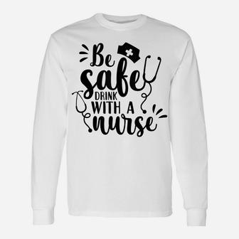 Be Safe Drink With A Nurse Funny Nurse Gift Unisex Long Sleeve | Crazezy