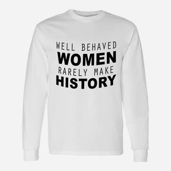Well Behaved Women Rarely Make History Long Sleeve T-Shirt - Thegiftio UK
