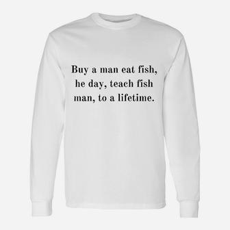 Buy A Man Eat Fish He Day Teach Fish Unisex Long Sleeve | Crazezy