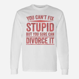 Can Not Fix Stupid But You Sure Can Divorce It Unisex Long Sleeve | Crazezy UK