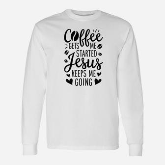 Coffee Gets Me Started Jesus Keeps Me Going Women Long Sleeve T-Shirt - Thegiftio UK