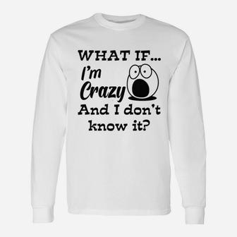 What If Im Crazy And I Dont Know It Long Sleeve T-Shirt - Thegiftio UK