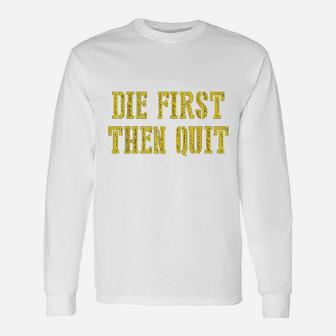 Die First Then Quit Funny Unisex Long Sleeve | Crazezy AU