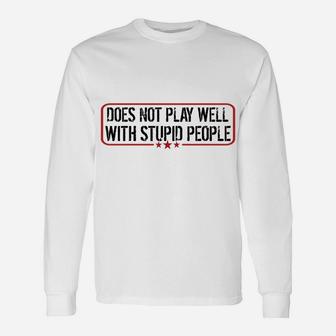 Does Not Play Well With Stupid People Funny Humor Man Woman Unisex Long Sleeve | Crazezy DE