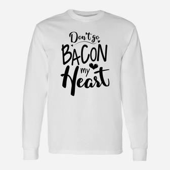 Dont Go Bacon My Heart For Valentine Happy Valentines Day Long Sleeve T-Shirt - Seseable