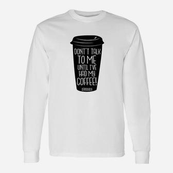 Dont Talk To Me Until I Have Had My Coffee Unisex Long Sleeve | Crazezy CA