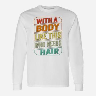 Funny Dad Bod Shirt Men With A Body Like This Who Needs Hair Unisex Long Sleeve | Crazezy